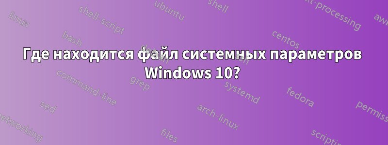 Где находится файл системных параметров Windows 10?