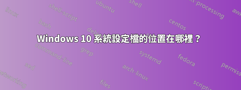 Windows 10 系統設定檔的位置在哪裡？