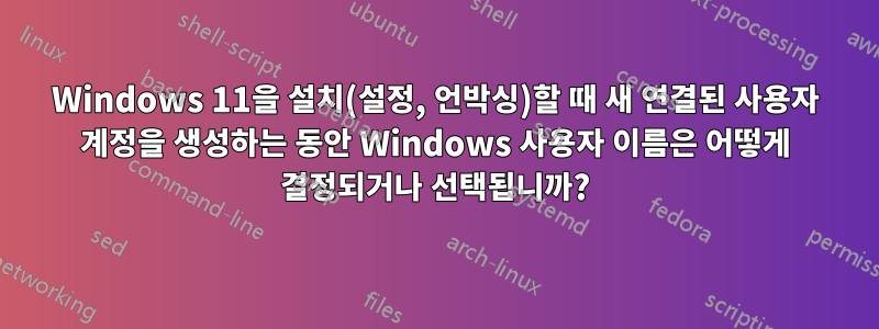 Windows 11을 설치(설정, 언박싱)할 때 새 연결된 사용자 계정을 생성하는 동안 Windows 사용자 이름은 어떻게 결정되거나 선택됩니까?