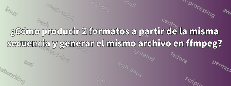 ¿Cómo producir 2 formatos a partir de la misma secuencia y generar el mismo archivo en ffmpeg?