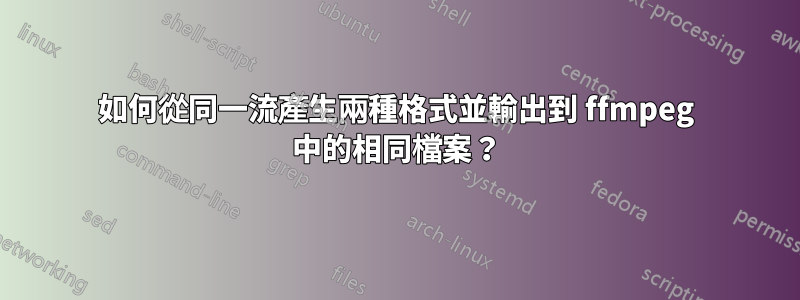 如何從同一流產生兩種格式並輸出到 ffmpeg 中的相同檔案？