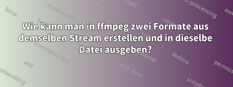 Wie kann man in ffmpeg zwei Formate aus demselben Stream erstellen und in dieselbe Datei ausgeben?