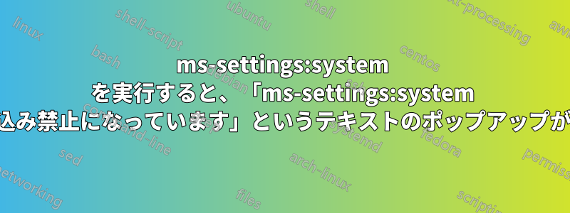 ms-settings:system を実行すると、「ms-settings:system メディアは書き込み禁止になっています」というテキストのポップアップが表示されます。