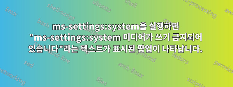 ms-settings:system을 실행하면 "ms-settings:system 미디어가 쓰기 금지되어 있습니다"라는 텍스트가 표시된 팝업이 나타납니다.