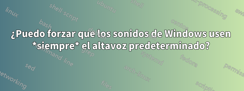 ¿Puedo forzar que los sonidos de Windows usen *siempre* el altavoz predeterminado?