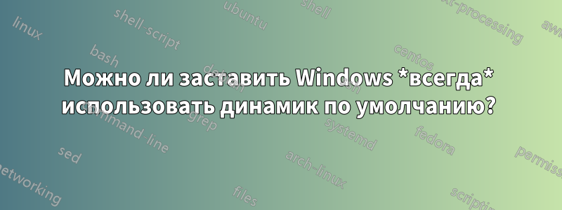 Можно ли заставить Windows *всегда* использовать динамик по умолчанию?