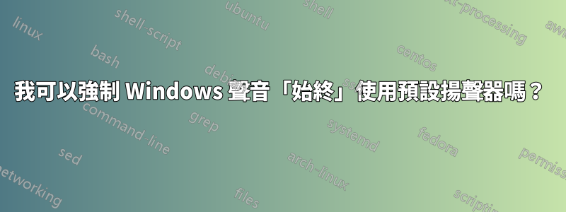 我可以強制 Windows 聲音「始終」使用預設揚聲器嗎？