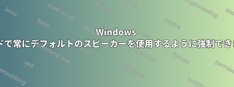 Windows サウンドで常にデフォルトのスピーカーを使用するように強制できますか?