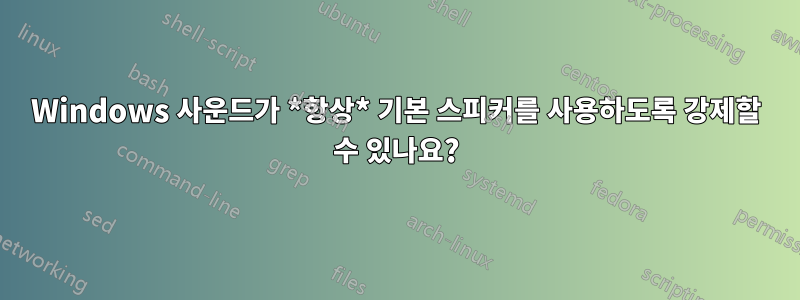 Windows 사운드가 *항상* 기본 스피커를 사용하도록 강제할 수 있나요?