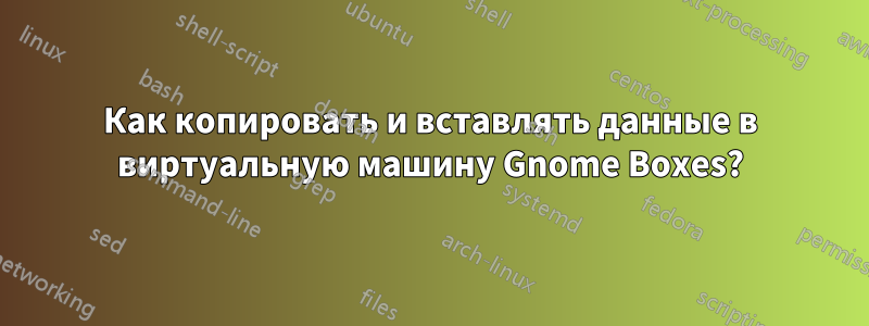 Как копировать и вставлять данные в виртуальную машину Gnome Boxes?