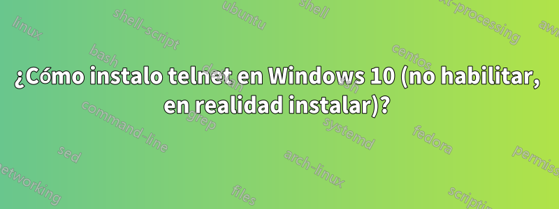 ¿Cómo instalo telnet en Windows 10 (no habilitar, en realidad instalar)?