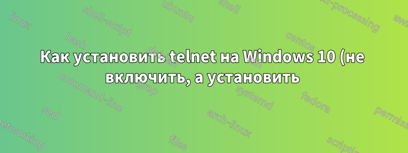 Как установить telnet на Windows 10 (не включить, а установить)
