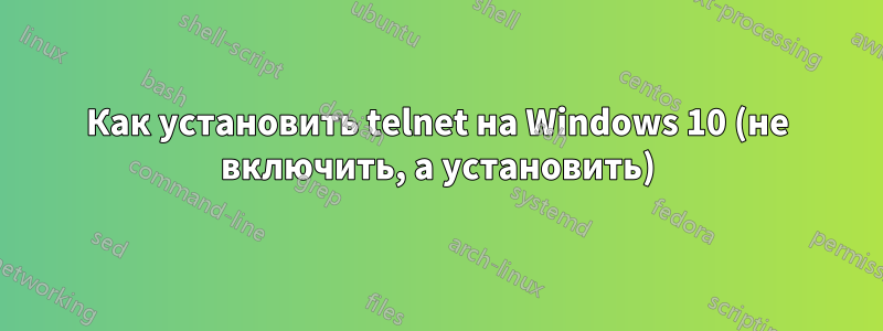 Как установить telnet на Windows 10 (не включить, а установить)