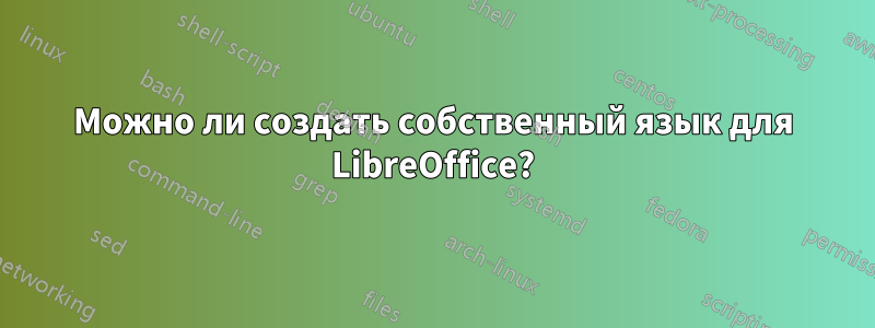 Можно ли создать собственный язык для LibreOffice?