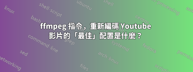 ffmpeg 指令，重新編碼 Youtube 影片的「最佳」配置是什麼？