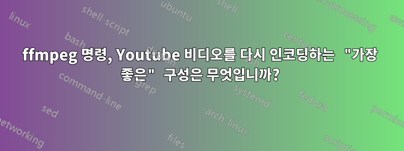 ffmpeg 명령, Youtube 비디오를 다시 인코딩하는 "가장 좋은" 구성은 무엇입니까?