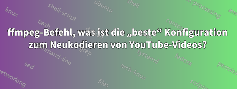 ffmpeg-Befehl, was ist die „beste“ Konfiguration zum Neukodieren von YouTube-Videos?