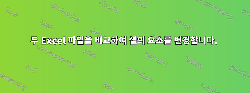 두 Excel 파일을 비교하여 셀의 요소를 변경합니다.