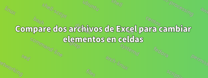 Compare dos archivos de Excel para cambiar elementos en celdas