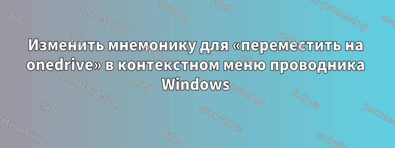 Изменить мнемонику для «переместить на onedrive» в контекстном меню проводника Windows