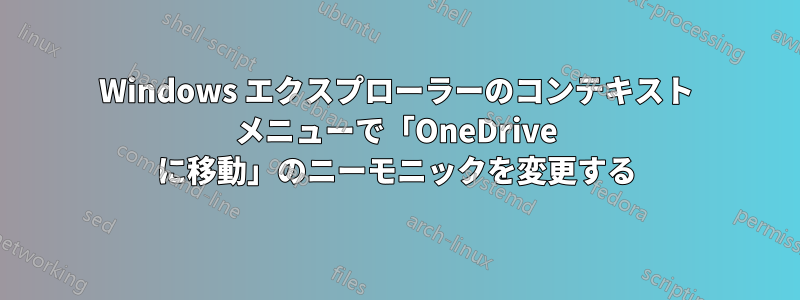 Windows エクスプローラーのコンテキスト メニューで「OneDrive に移動」のニーモニックを変更する