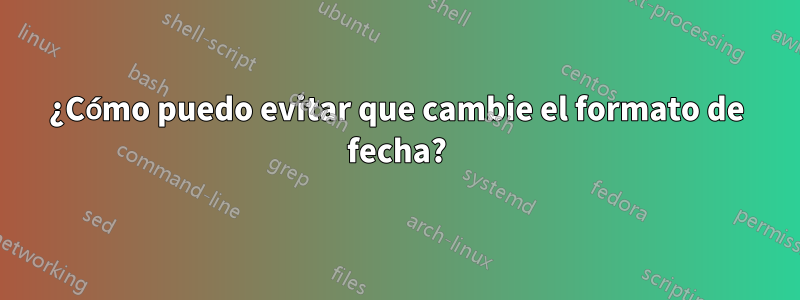 ¿Cómo puedo evitar que cambie el formato de fecha?