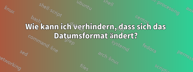 Wie kann ich verhindern, dass sich das Datumsformat ändert?