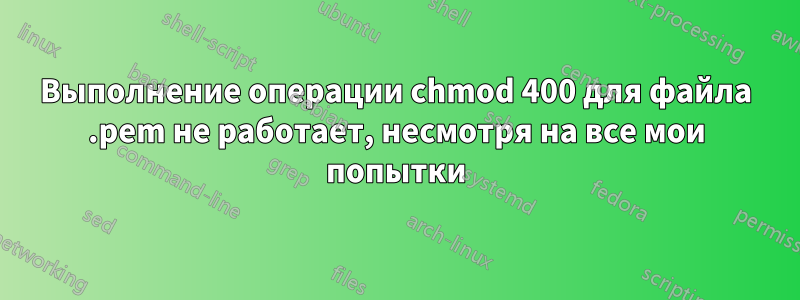 Выполнение операции chmod 400 для файла .pem не работает, несмотря на все мои попытки