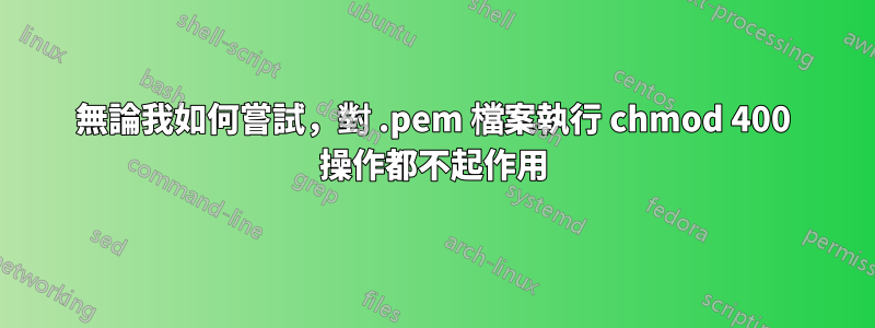 無論我如何嘗試，對 .pem 檔案執行 chmod 400 操作都不起作用