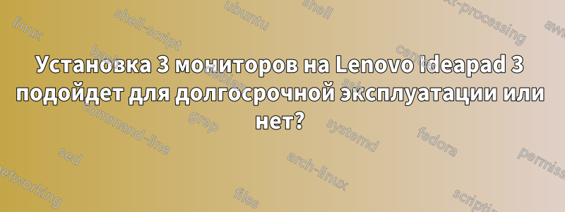 Установка 3 мониторов на Lenovo Ideapad 3 подойдет для долгосрочной эксплуатации или нет?