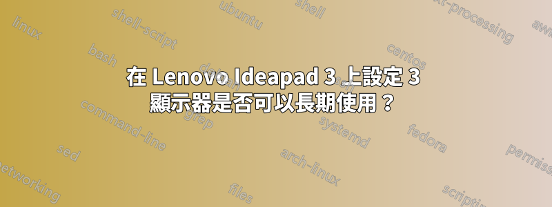 在 Lenovo Ideapad 3 上設定 3 顯示器是否可以長期使用？