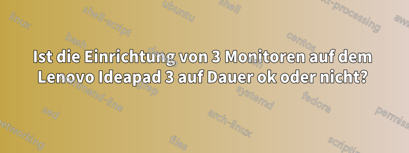 Ist die Einrichtung von 3 Monitoren auf dem Lenovo Ideapad 3 auf Dauer ok oder nicht?