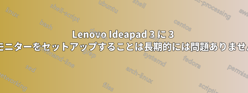 Lenovo Ideapad 3 に 3 台のモニターをセットアップすることは長期的には問題ありませんか?