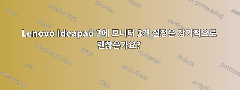 Lenovo Ideapad 3에 모니터 3개 설정은 장기적으로 괜찮은가요?