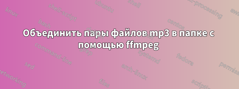 Объединить пары файлов mp3 в папке с помощью ffmpeg