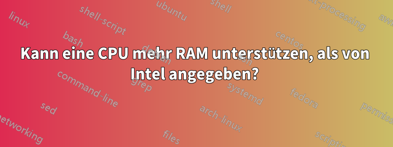 Kann eine CPU mehr RAM unterstützen, als von Intel angegeben?