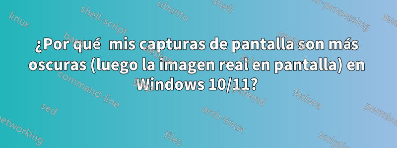 ¿Por qué mis capturas de pantalla son más oscuras (luego la imagen real en pantalla) en Windows 10/11?