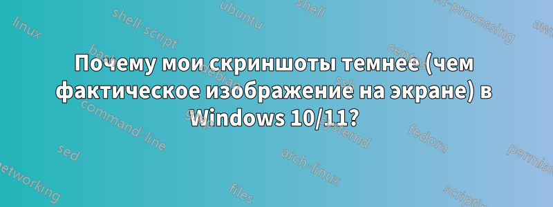 Почему мои скриншоты темнее (чем фактическое изображение на экране) в Windows 10/11?