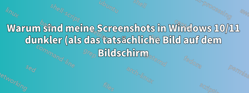 Warum sind meine Screenshots in Windows 10/11 dunkler (als das tatsächliche Bild auf dem Bildschirm)?