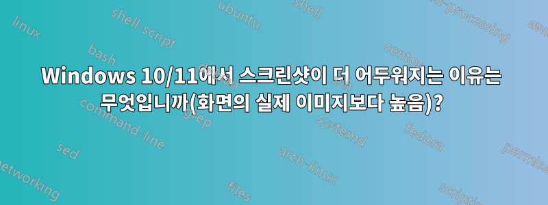 Windows 10/11에서 스크린샷이 더 어두워지는 이유는 무엇입니까(화면의 실제 이미지보다 높음)?