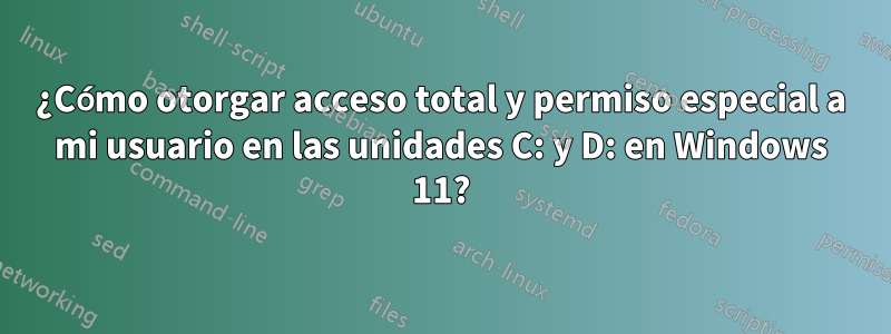 ¿Cómo otorgar acceso total y permiso especial a mi usuario en las unidades C: y D: en Windows 11?