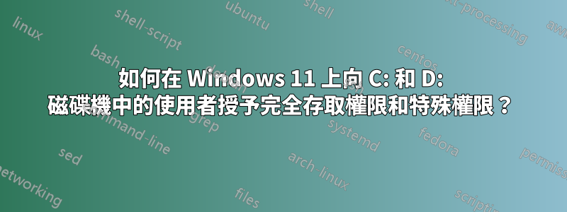 如何在 Windows 11 上向 C: 和 D: 磁碟機中的使用者授予完全存取權限和特殊權限？