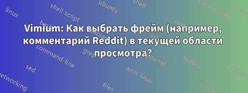 Vimium: Как выбрать фрейм (например, комментарий Reddit) в текущей области просмотра?