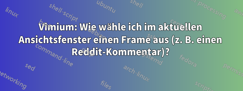 Vimium: Wie wähle ich im aktuellen Ansichtsfenster einen Frame aus (z. B. einen Reddit-Kommentar)?