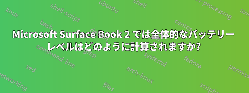 Microsoft Surface Book 2 では全体的なバッテリー レベルはどのように計算されますか?