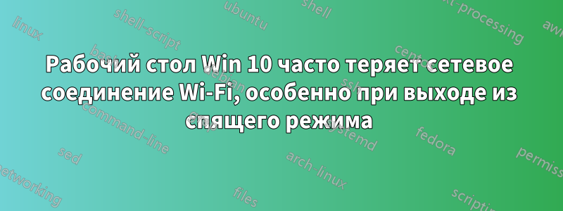 Рабочий стол Win 10 часто теряет сетевое соединение Wi-Fi, особенно при выходе из спящего режима