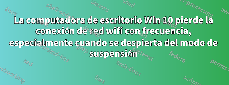 La computadora de escritorio Win 10 pierde la conexión de red wifi con frecuencia, especialmente cuando se despierta del modo de suspensión