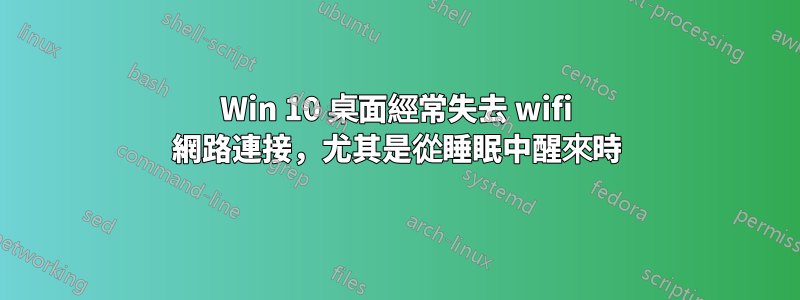 Win 10 桌面經常失去 wifi 網路連接，尤其是從睡眠中醒來時