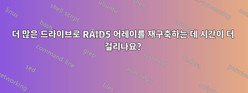 더 많은 드라이브로 RAID5 어레이를 재구축하는 데 시간이 더 걸리나요?