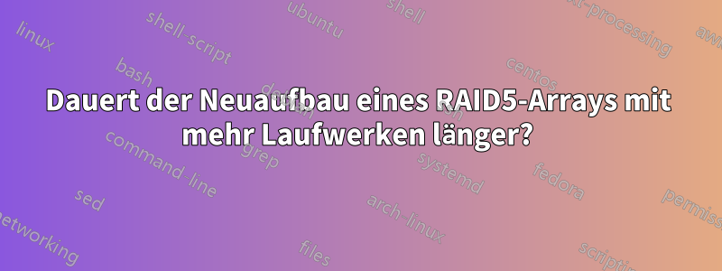 Dauert der Neuaufbau eines RAID5-Arrays mit mehr Laufwerken länger?